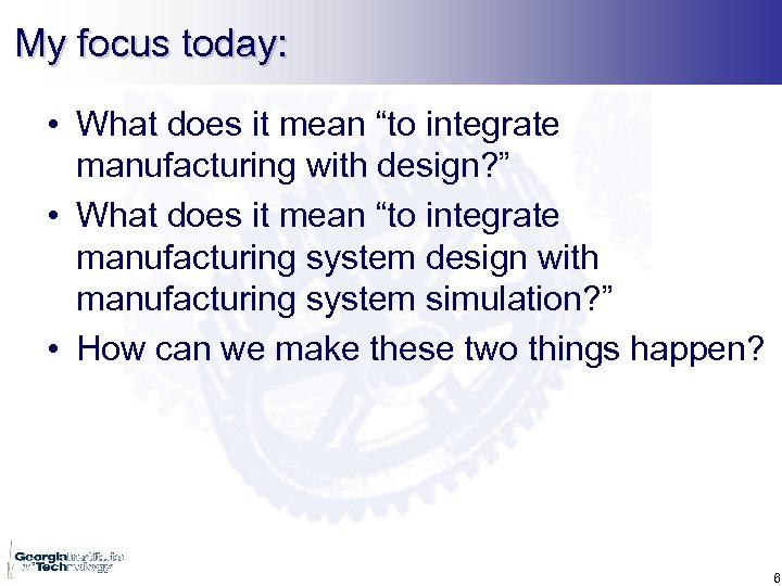 My focus today: • What does it mean “to integrate manufacturing with design? ”