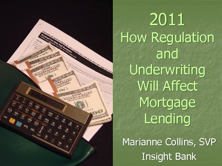 2011 How Regulation and Underwriting Will Affect Mortgage Lending Marianne Collins, SVP Insight Bank