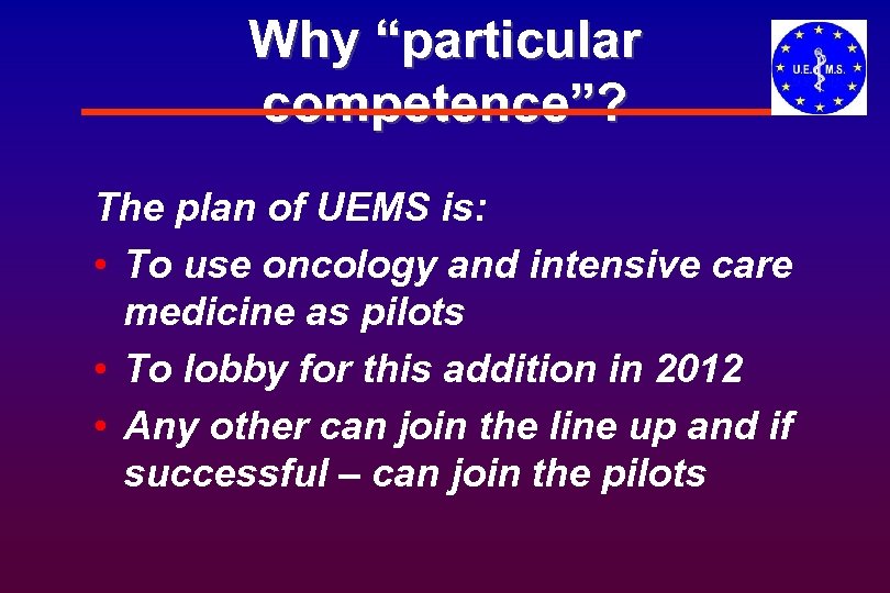 Why “particular competence”? The plan of UEMS is: • To use oncology and intensive