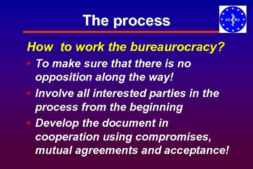 The process How to work the bureaurocracy? • To make sure that there is