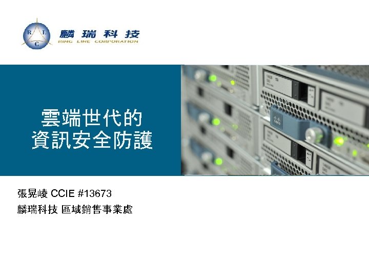 雲端世代的 資訊安全防護 張晃崚 CCIE #13673 麟瑞科技 區域銷售事業處 