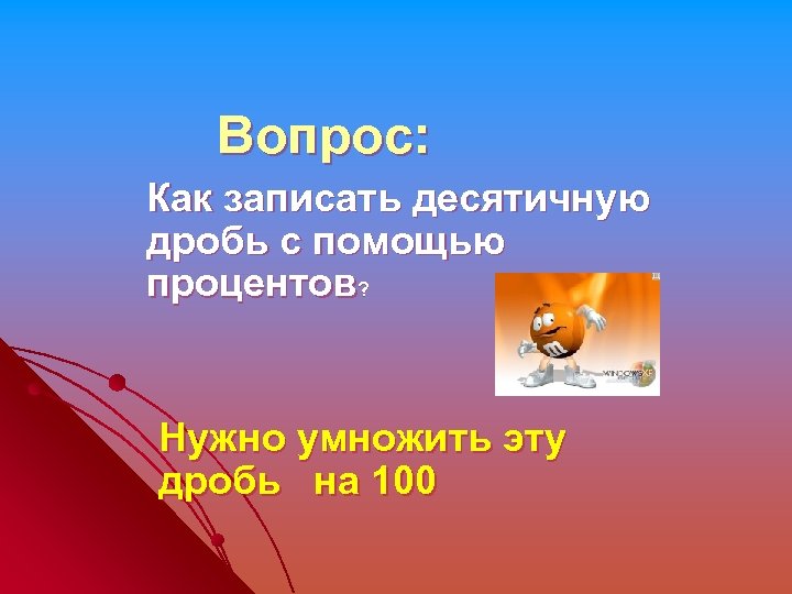 Вопрос: Как записать десятичную дробь с помощью процентов? Нужно умножить эту дробь на 100