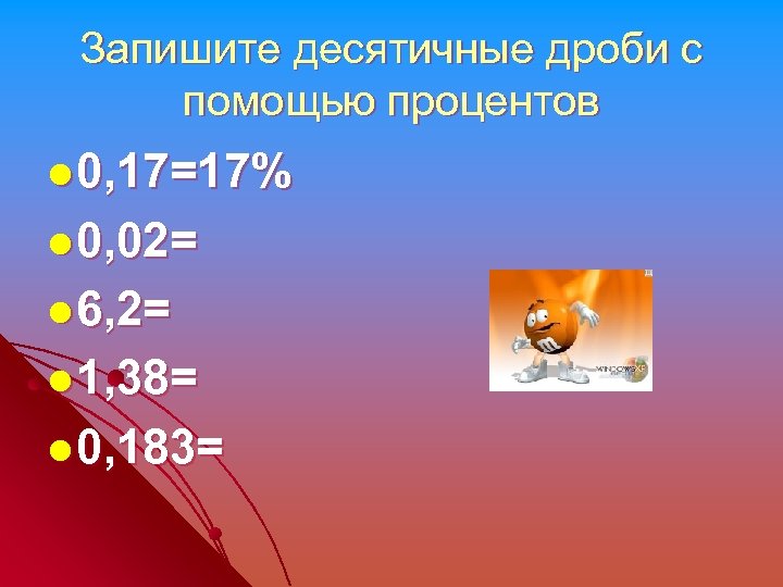 Запишите десятичные дроби с помощью процентов l 0, 17=17% l 0, 02= l 6,