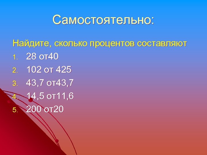 Самостоятельно: Найдите, сколько процентов составляют 1. 28 от40 2. 102 от 425 3. 43,