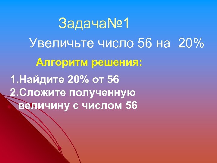 Задача№ 1 Увеличьте число 56 на 20% Алгоритм решения: 1. Найдите 20% от 56