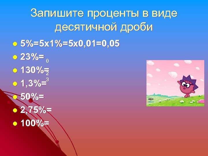 Запишите проценты в виде десятичной дроби 5%=5 х1%=5 х0, 01=0, 05 l 23%= 0