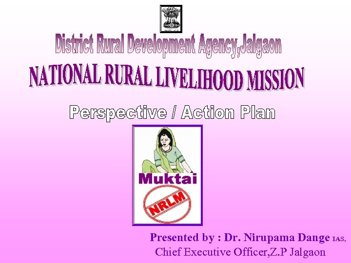 Presented by : Dr. Nirupama Dange IAS, Chief Executive Officer, Z. P Jalgaon 