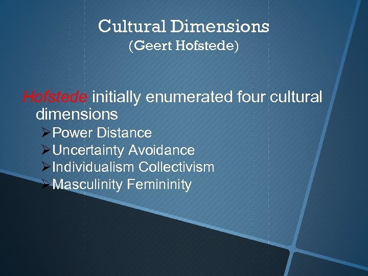 Cultural Dimensions (Geert Hofstede) Hofstede initially enumerated four cultural dimensions Power Distance Uncertainty Avoidance