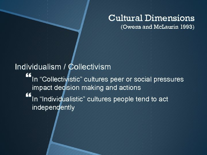 Cultural Dimensions (Owens and Mc. Laurin 1993) Individualism / Collectivism In “Collectivistic” cultures peer