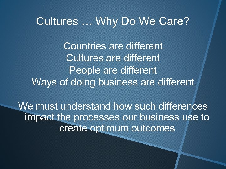 Cultures … Why Do We Care? Countries are different Cultures are different People are
