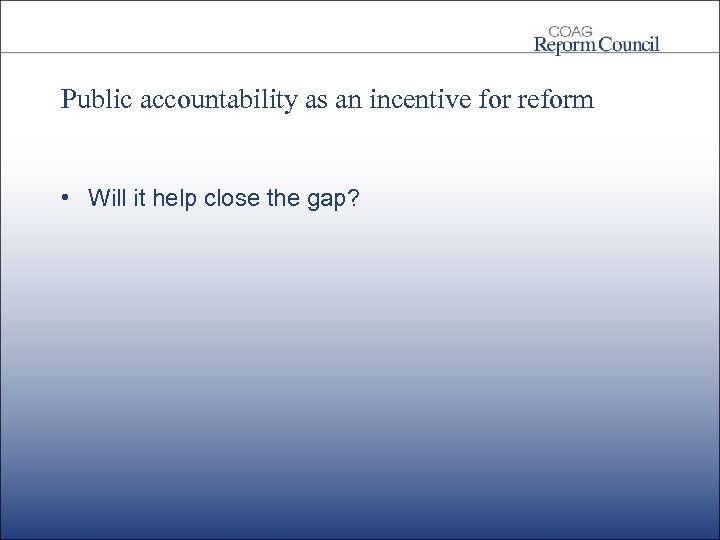Public accountability as an incentive for reform • Will it help close the gap?