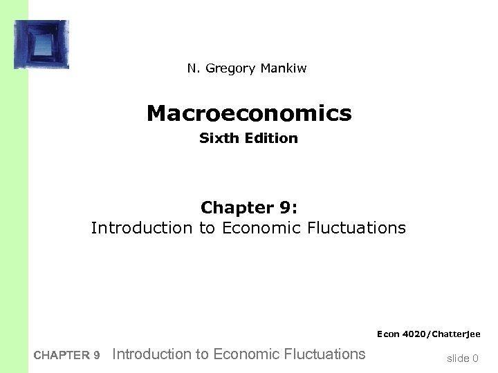 N. Gregory Mankiw Macroeconomics Sixth Edition Chapter 9: Introduction to Economic Fluctuations Econ 4020/Chatterjee