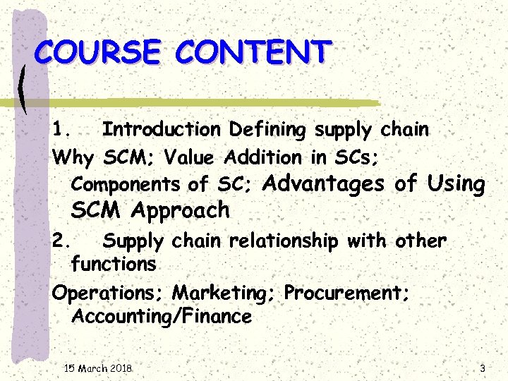 COURSE CONTENT 1. Introduction Defining supply chain Why SCM; Value Addition in SCs; Components