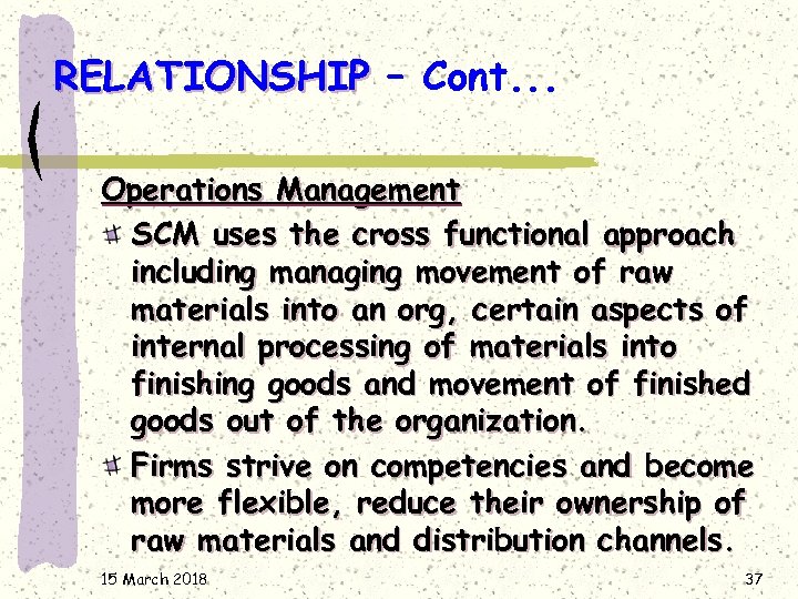 RELATIONSHIP – Cont. . . Operations Management SCM uses the cross functional approach including