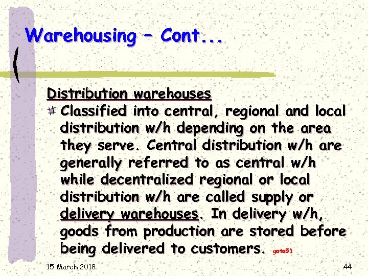 Warehousing – Cont. . . Distribution warehouses Classified into central, regional and local distribution