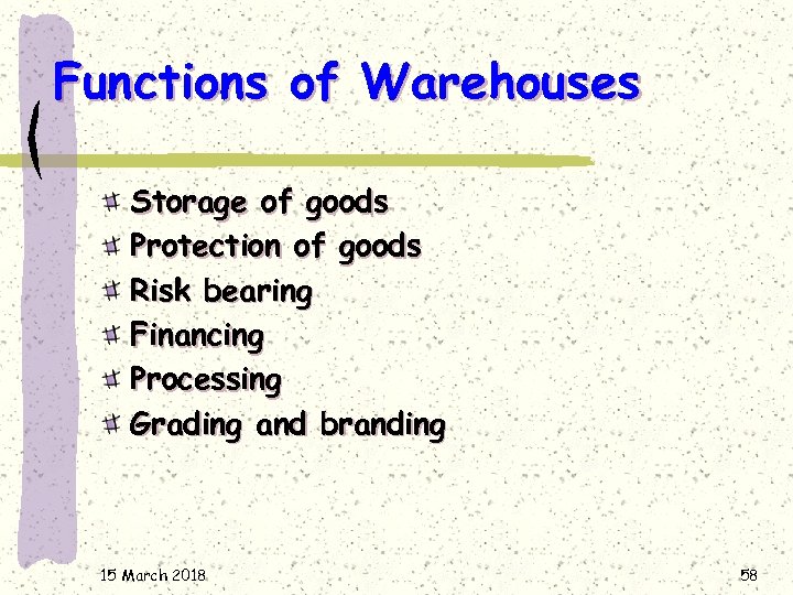 Functions of Warehouses Storage of goods Protection of goods Risk bearing Financing Processing Grading