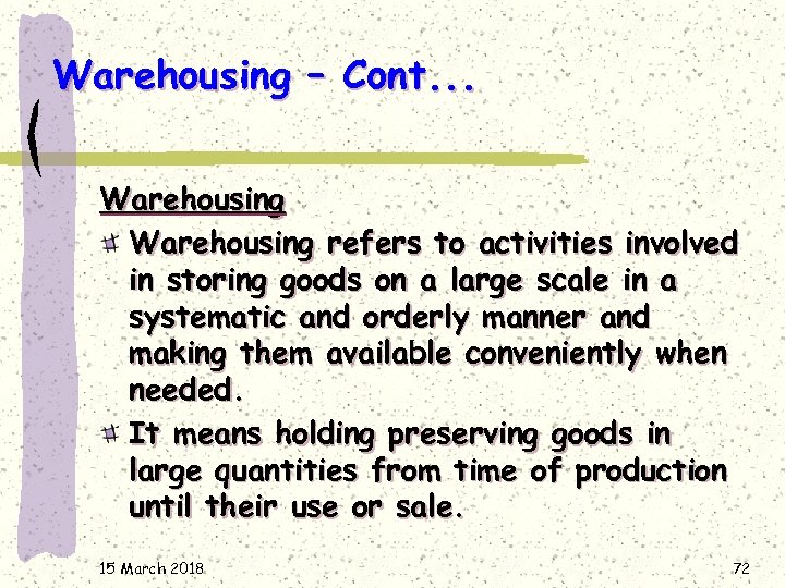 Warehousing – Cont. . . Warehousing refers to activities involved in storing goods on