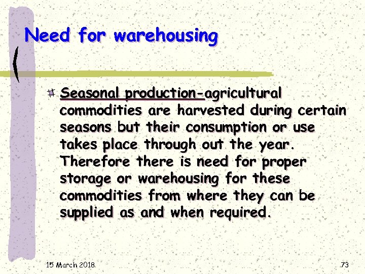 Need for warehousing Seasonal production-agricultural commodities are harvested during certain seasons but their consumption