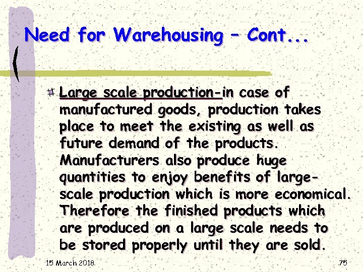 Need for Warehousing – Cont. . . Large scale production-in case of manufactured goods,