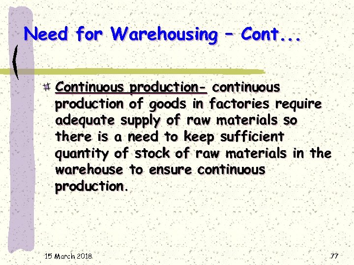 Need for Warehousing – Cont. . . Continuous production- continuous production of goods in