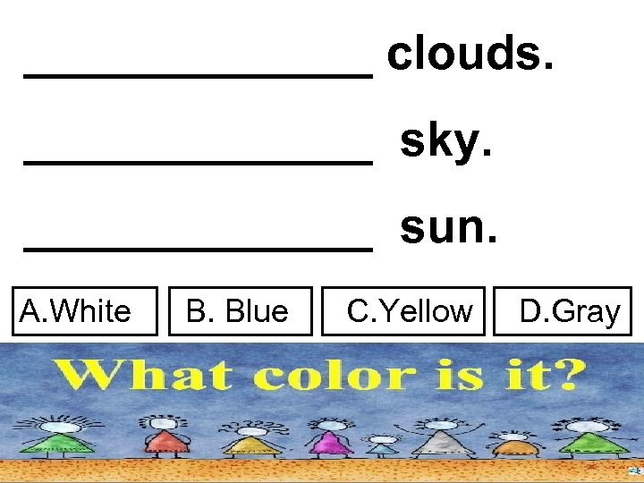 _______ clouds. _______ sky. _______ sun. A. White B. Blue C. Yellow D. Gray