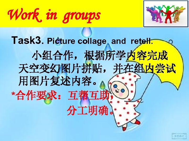 Work in groups Task 3. Picture collage and retell. 小组合作，根据所学内容完成 天空变幻图片拼贴，并在组内尝试 用图片复述内容。 *合作要求：互帮互助， 分