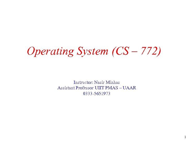 Operating System (CS – 772) Instructor: Nasir Minhas Assistant Professor UIIT PMAS – UAAR