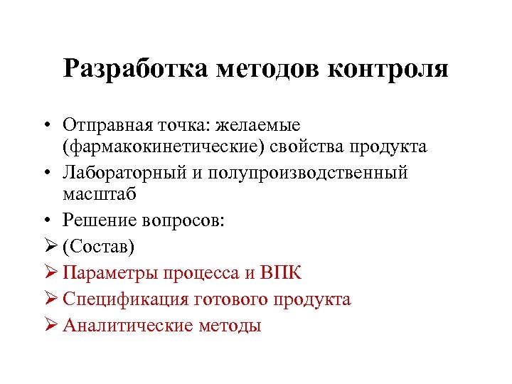 Разработка методов контроля • Отправная точка: желаемые (фармакокинетические) свойства продукта • Лабораторный и полупроизводственный