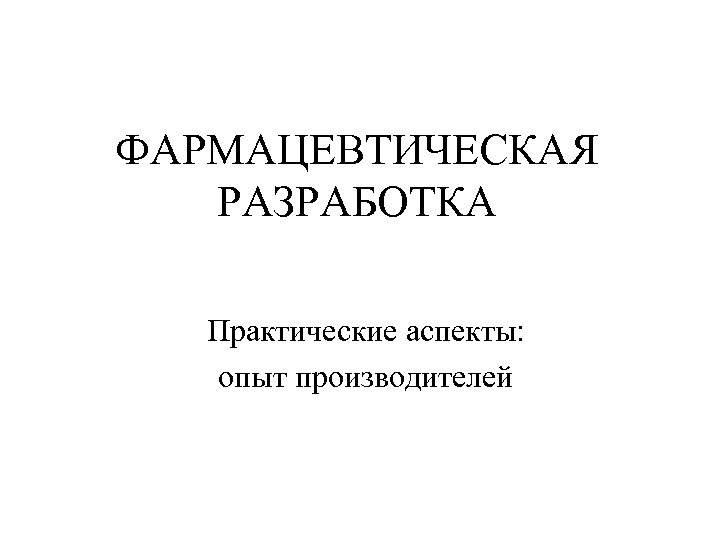 ФАРМАЦЕВТИЧЕСКАЯ РАЗРАБОТКА Практические аспекты: опыт производителей 