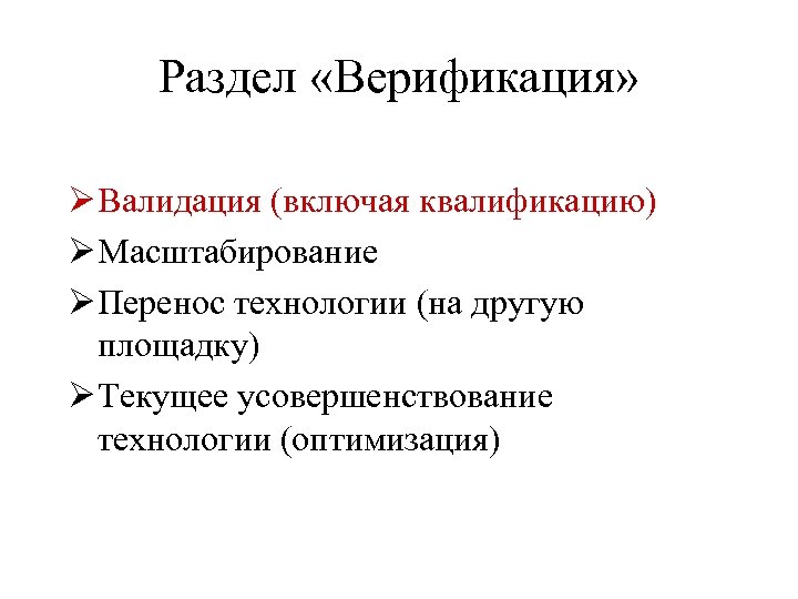 Раздел «Верификация» Ø Валидация (включая квалификацию) Ø Масштабирование Ø Перенос технологии (на другую площадку)