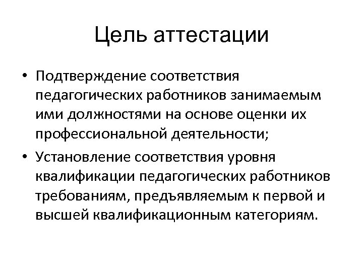 Цель аттестации • Подтверждение соответствия педагогических работников занимаемым ими должностями на основе оценки их