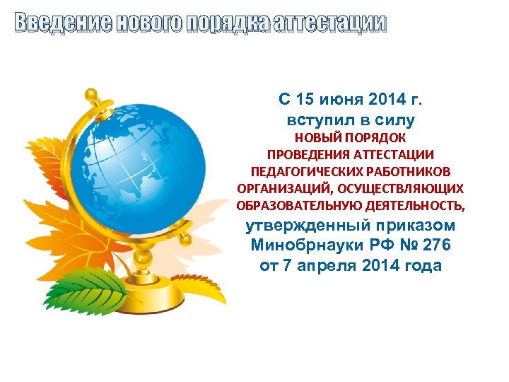 Введение нового порядка аттестации С 15 июня 2014 г. вступил в силу НОВЫЙ ПОРЯДОК