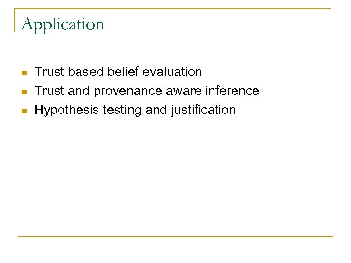 Application n Trust based belief evaluation Trust and provenance aware inference Hypothesis testing and