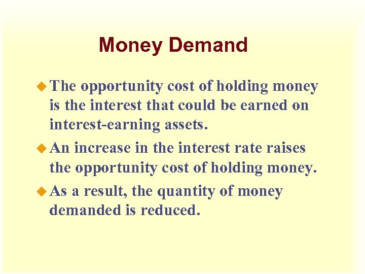 Money Demand u The opportunity cost of holding money is the interest that could