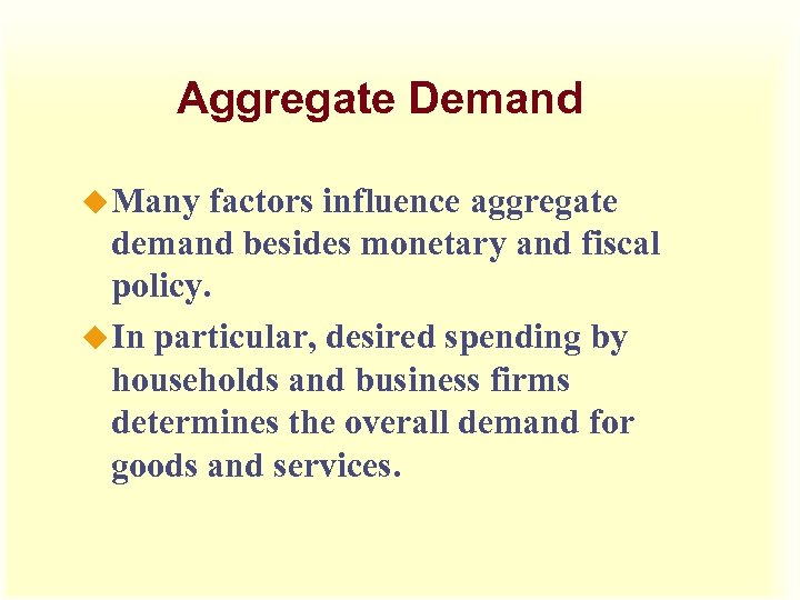 Aggregate Demand u Many factors influence aggregate demand besides monetary and fiscal policy. u