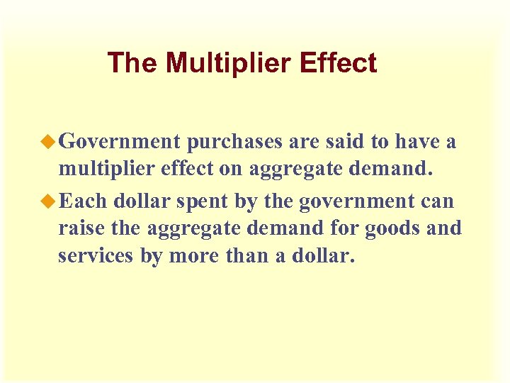 The Multiplier Effect u Government purchases are said to have a multiplier effect on