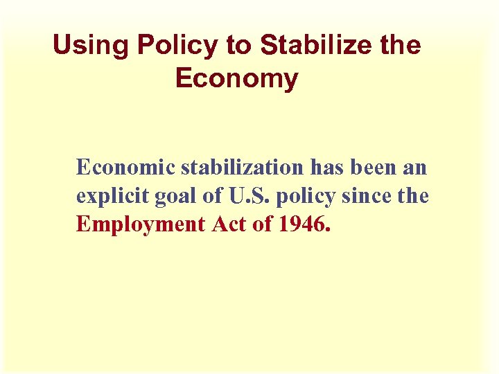 Using Policy to Stabilize the Economy Economic stabilization has been an explicit goal of