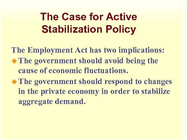 The Case for Active Stabilization Policy The Employment Act has two implications: u The