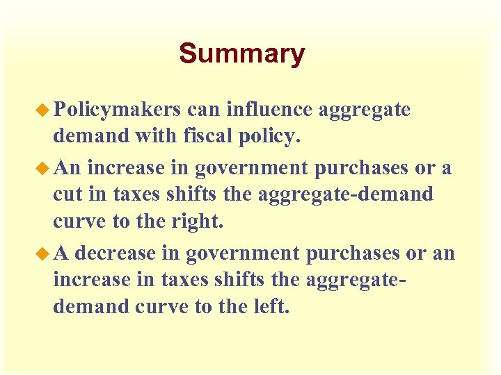 Summary u Policymakers can influence aggregate demand with fiscal policy. u An increase in