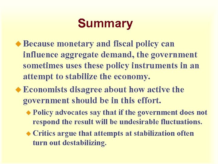 Summary u Because monetary and fiscal policy can influence aggregate demand, the government sometimes