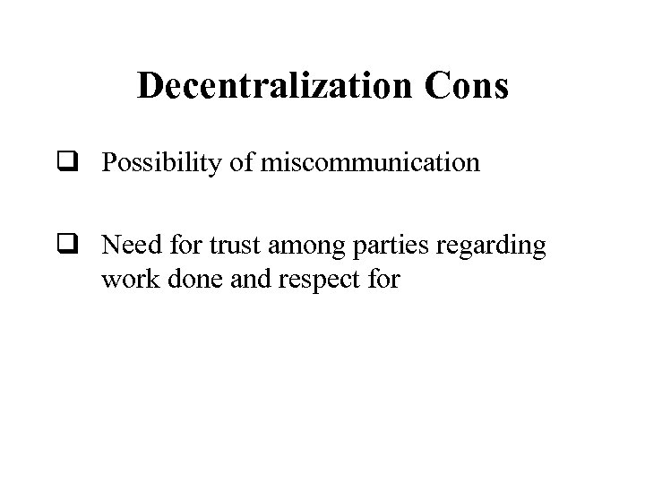 Decentralization Cons q Possibility of miscommunication q Need for trust among parties regarding work