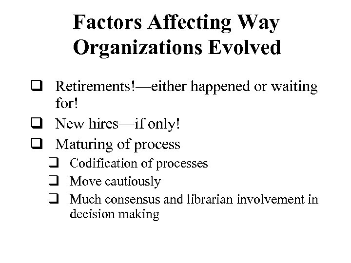 Factors Affecting Way Organizations Evolved q Retirements!—either happened or waiting for! q New hires—if