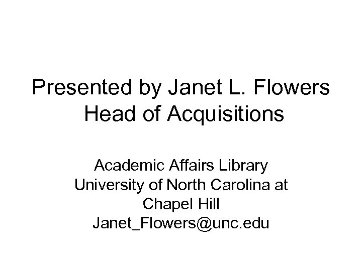 Presented by Janet L. Flowers Head of Acquisitions Academic Affairs Library University of North