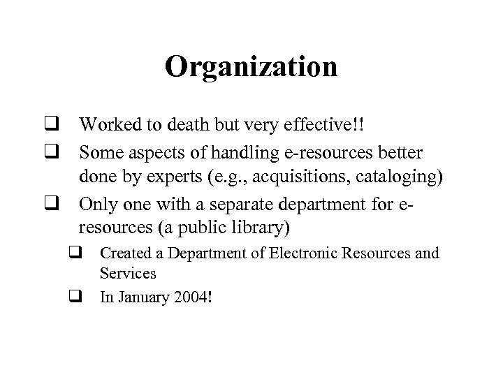 Organization q Worked to death but very effective!! q Some aspects of handling e-resources