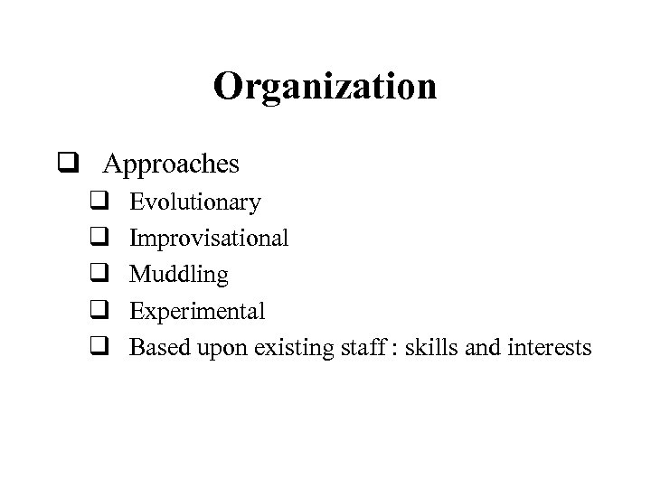 Organization q Approaches q q q Evolutionary Improvisational Muddling Experimental Based upon existing staff