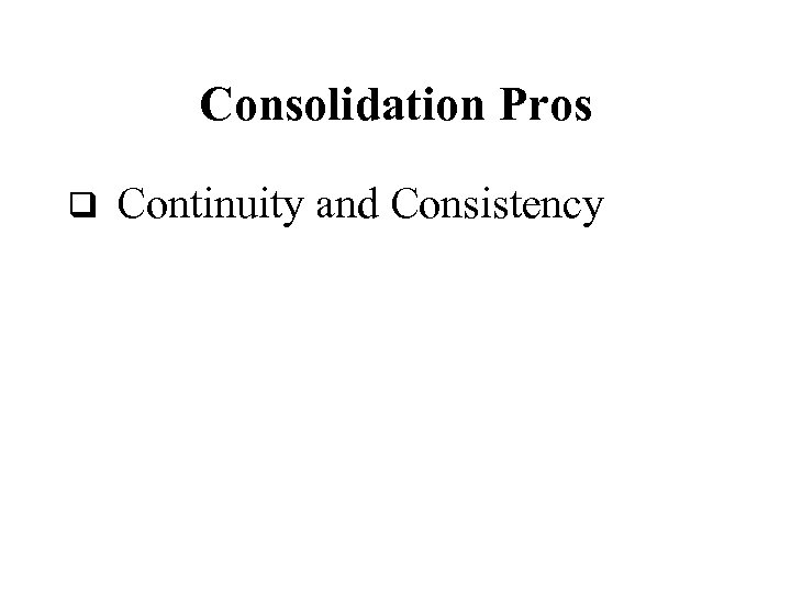 Consolidation Pros q Continuity and Consistency 