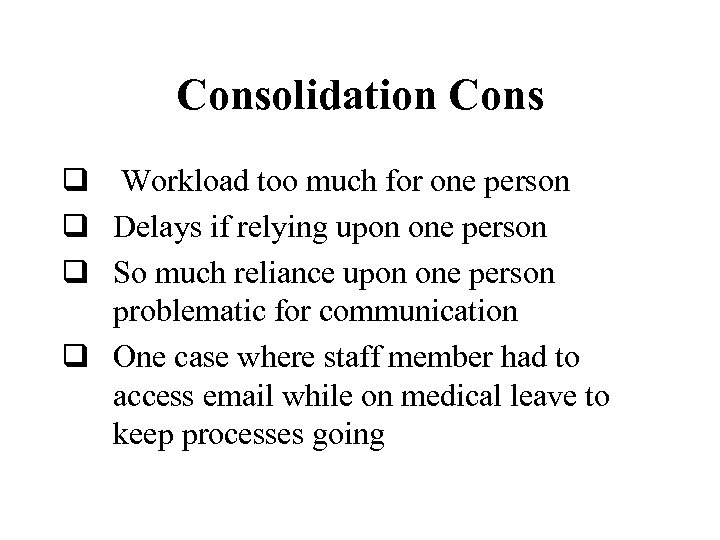 Consolidation Cons q Workload too much for one person q Delays if relying upon