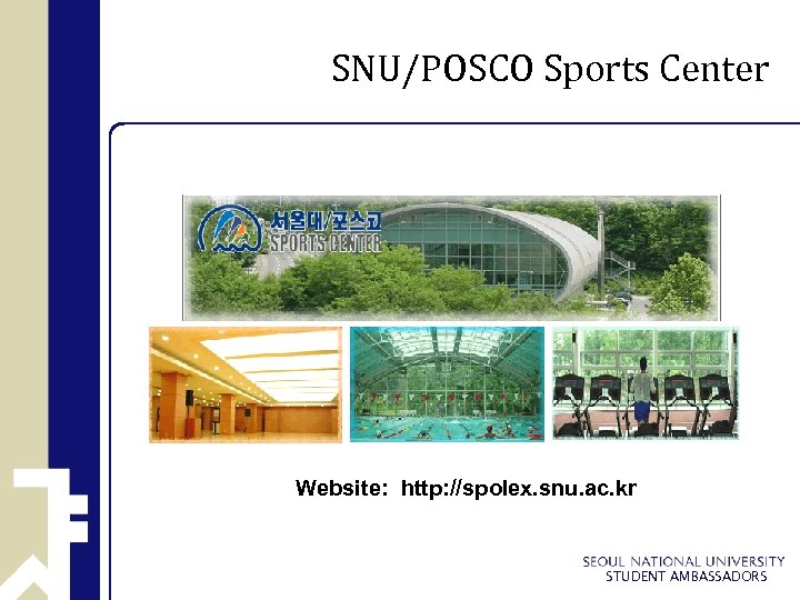 SNU/POSCO Sports Center Website: http: //spolex. snu. ac. kr STUDENT AMBASSADORS 