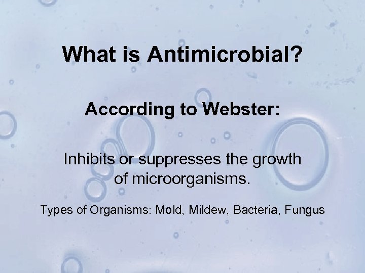 What is Antimicrobial? According to Webster: Inhibits or suppresses the growth of microorganisms. Types
