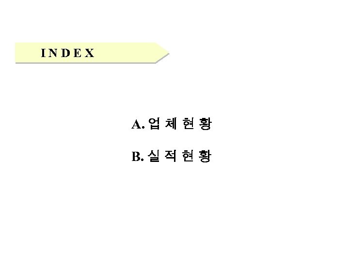 INDEX A. 업 체 현 황 B. 실 적 현 황 